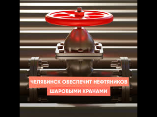 chelyabinsk will provide oil workers with ball valves